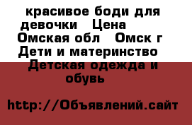 красивое боди для девочки › Цена ­ 250 - Омская обл., Омск г. Дети и материнство » Детская одежда и обувь   